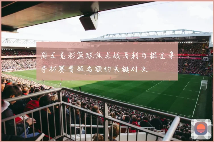 周五竞彩篮球焦点战马刺与掘金争夺杯赛晋级名额的关键对决