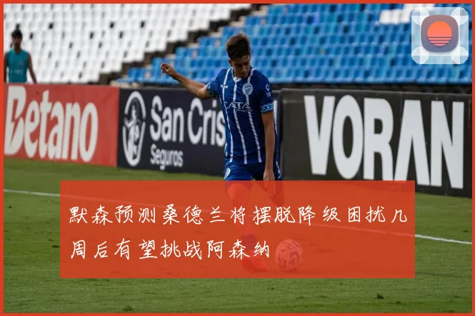 默森预测桑德兰将摆脱降级困扰几周后有望挑战阿森纳