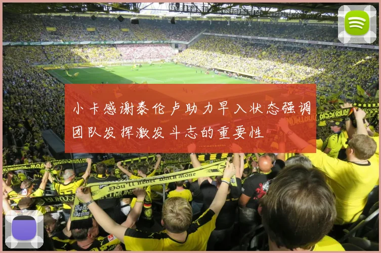 小卡感谢泰伦卢助力早入状态强调团队发挥激发斗志的重要性