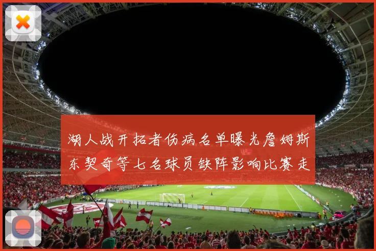湖人战开拓者伤病名单曝光詹姆斯东契奇等七名球员缺阵影响比赛走势