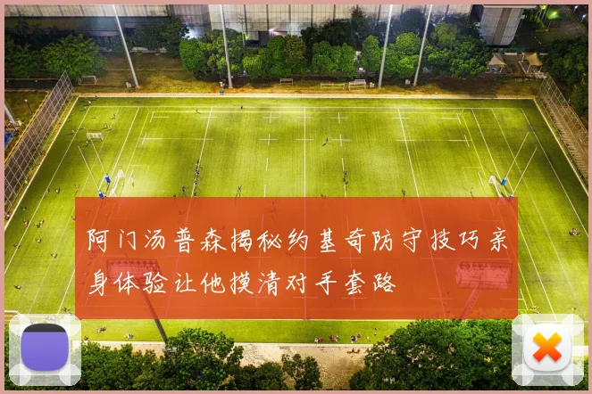 阿门汤普森揭秘约基奇防守技巧亲身体验让他摸清对手套路