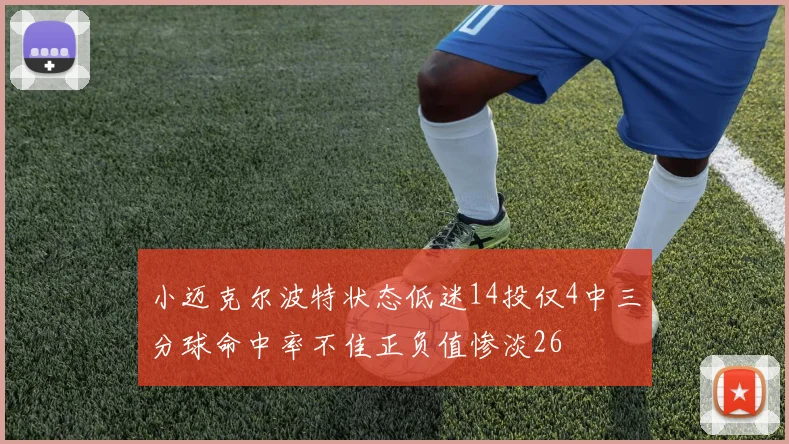 小迈克尔波特状态低迷14投仅4中三分球命中率不佳正负值惨淡26