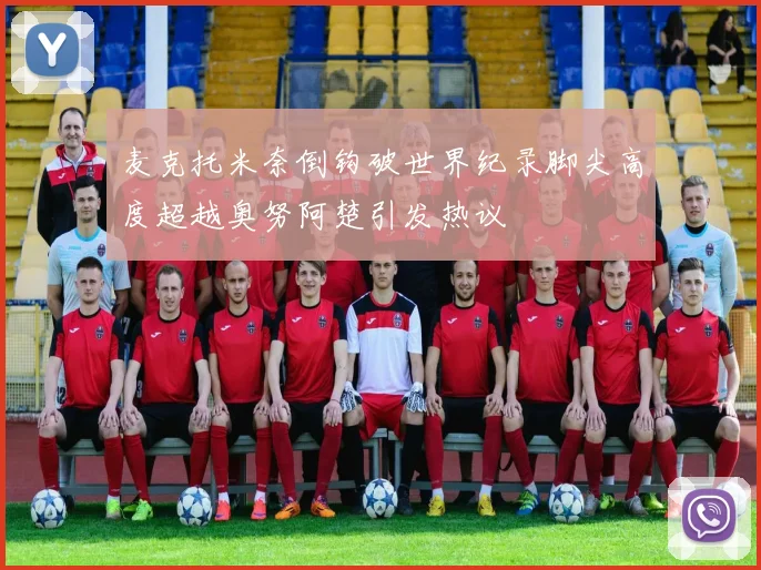 麦克托米奈倒钩破世界纪录脚尖高度超越奥努阿楚引发热议