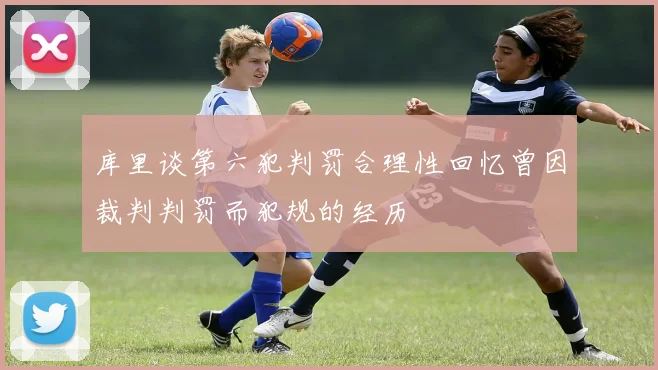 库里谈第六犯判罚合理性回忆曾因裁判判罚而犯规的经历