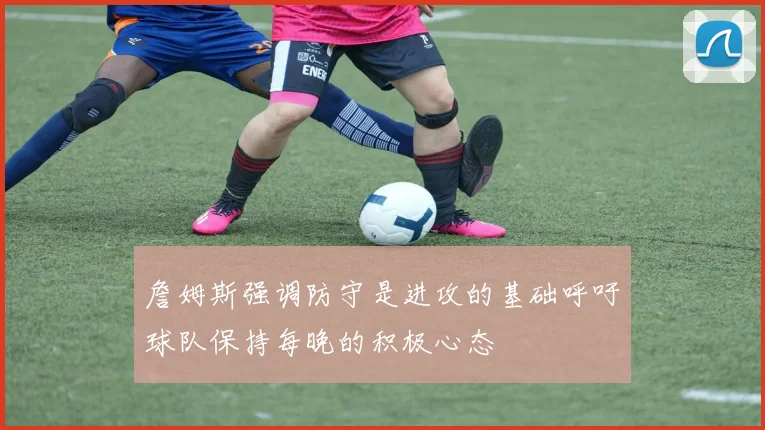 詹姆斯强调防守是进攻的基础呼吁球队保持每晚的积极心态