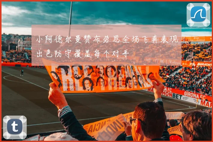 小阿德尔曼赞布劳恩全场飞奔表现出色防守覆盖每个对手