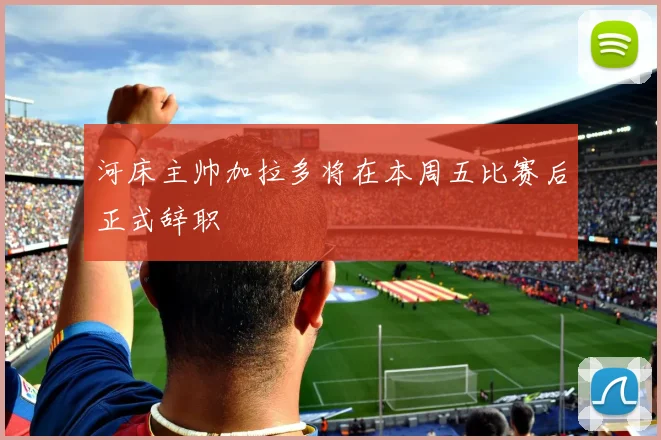 河床主帅加拉多将在本周五比赛后正式辞职