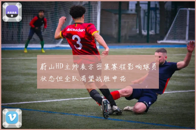 蔚山HD主帅表示密集赛程影响球员状态但全队渴望战胜申花