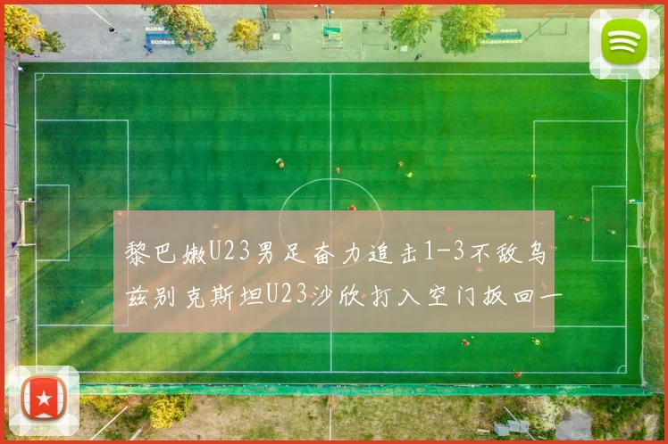 黎巴嫩U23男足奋力追击1-3不敌乌兹别克斯坦U23沙欣打入空门扳回一城
