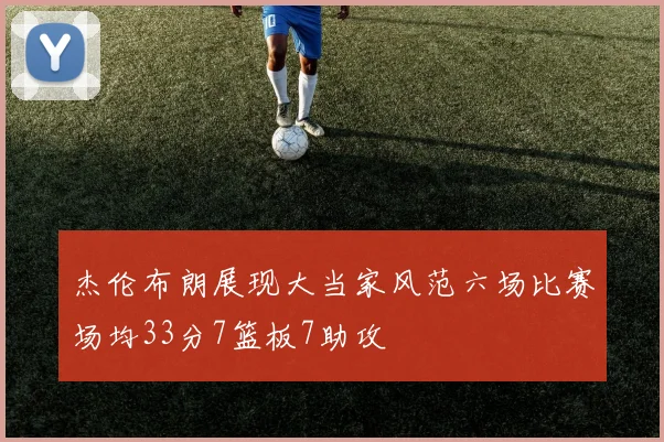 杰伦布朗展现大当家风范六场比赛场均33分7篮板7助攻