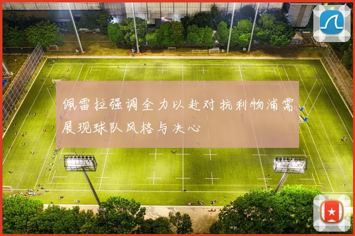 佩雷拉强调全力以赴对抗利物浦需展现球队风格与决心
