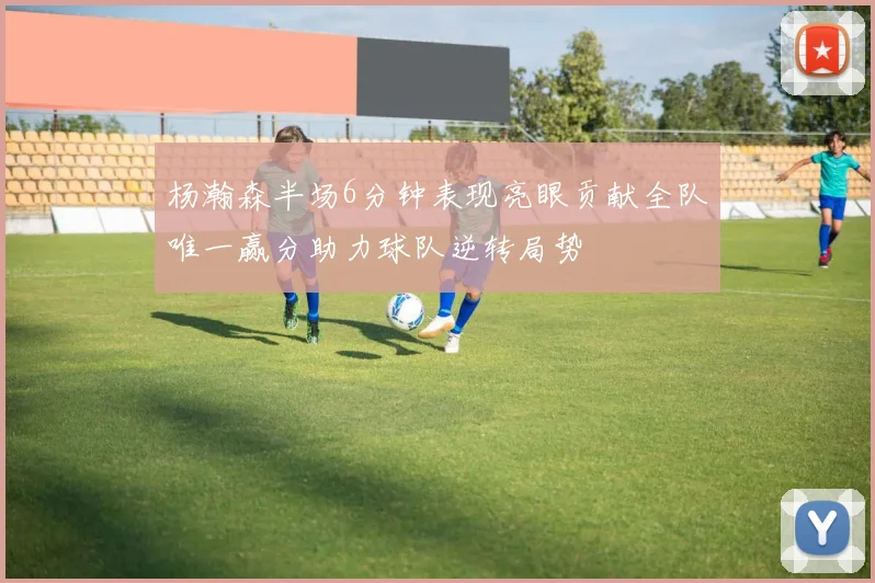杨瀚森半场6分钟表现亮眼贡献全队唯一赢分助力球队逆转局势