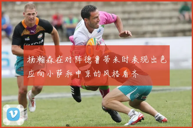 杨瀚森在对阵德鲁蒂米时表现出色应向小萨和申京的风格看齐